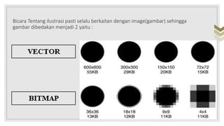Bicara Tentang ilustrasi pasti selalu berkaitan dengan image(gambar) sehingga
gambar dibedakan menjadi 2 yaitu :
 