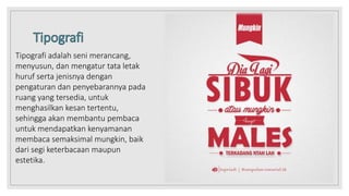 Tipografi adalah seni merancang,
menyusun, dan mengatur tata letak
huruf serta jenisnya dengan
pengaturan dan penyebarannya pada
ruang yang tersedia, untuk
menghasilkan kesan tertentu,
sehingga akan membantu pembaca
untuk mendapatkan kenyamanan
membaca semaksimal mungkin, baik
dari segi keterbacaan maupun
estetika.
 