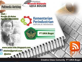 alazies@gmail.com
@azies
www.azies-site.blogspot.com
Oleh :
Nurdin Al-Azies
Hp: 081280446653
FT UIKA Bogor
Creative Class Comunity FT UIKA Bogor
 
