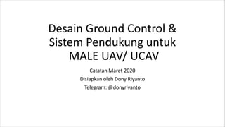 Desain Ground Control &
Sistem Pendukung untuk
MALE UAV/ UCAV
Catatan Maret 2020
Disiapkan oleh Dony Riyanto
Telegram: @donyriyanto
 