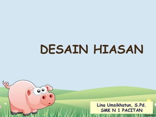 DESAIN HIASAN
Lina Umsikhatun, S.Pd.
SMK N 1 PACITAN
 