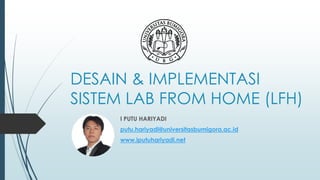 DESAIN & IMPLEMENTASI
SISTEM LAB FROM HOME (LFH)
I PUTU HARIYADI
putu.hariyadi@universitasbumigora.ac.id
www.iputuhariyadi.net
 