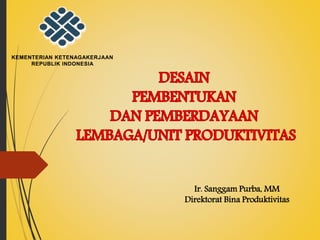 Ir. Sanggam Purba, MM
Direktorat Bina Produktivitas
KEMENTERIAN KETENAGAKERJAAN
REPUBLIK INDONESIA
 