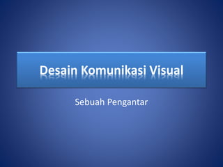 Desain Komunikasi Visual
Sebuah Pengantar
 