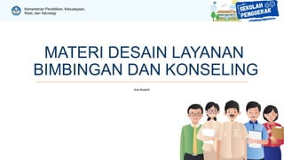 Kementerian Pendidikan, Kebudayaan,
Riset, dan Teknologi
MATERI DESAIN LAYANAN
BIMBINGAN DAN KONSELING
Ana Susanti
 