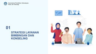 Kementerian Pendidikan, Kebudayaan,
Riset, dan Teknologi
STRATEGI LAYANAN
BIMBINGAN DAN
KONSELING
01
 