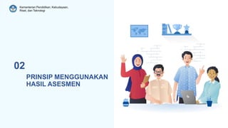 Kementerian Pendidikan, Kebudayaan,
Riset, dan Teknologi
PRINSIP MENGGUNAKAN
HASIL ASESMEN
02
 