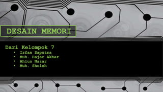 DESAIN MEMORI
Dari Kelompok 7
• Irfan Saputra
• Muh. Hajar Akbar
• Ahlun Nazar
• Muh. Sholeh
 