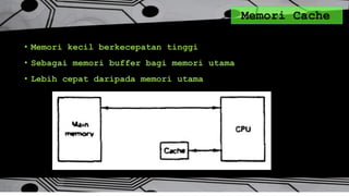 Memori Cache
• Memori kecil berkecepatan tinggi
• Sebagai memori buffer bagi memori utama
• Lebih cepat daripada memori utama
 