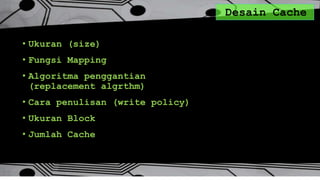 Desain Cache
• Ukuran (size)
• Fungsi Mapping
• Algoritma penggantian
(replacement algrthm)
• Cara penulisan (write policy)
• Ukuran Block
• Jumlah Cache
 