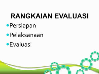 RANGKAIAN EVALUASI 
Persiapan 
Pelaksanaan 
Evaluasi 
 