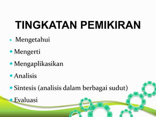 TINGKATAN PEMIKIRAN 
 Mengetahui 
Mengerti 
Mengaplikasikan 
 Analisis 
 Sintesis (analisis dalam berbagai sudut) 
 Evaluasi 
 