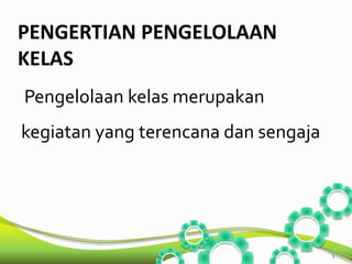 PENGERTIAN PENGELOLAAN 
KELAS 
Pengelolaan kelas merupakan 
kegiatan yang terencana dan sengaja 
3 
 