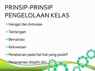 PRINSIP-PRINSIP 
PENGELOLAAN KELAS 
 Hangat dan Antusias 
 Tantangan 
 Bervariasi 
 Keluwesan 
 Penekanan pada hal-hal yang positif 
 Penanaman disiplin diri. 
 