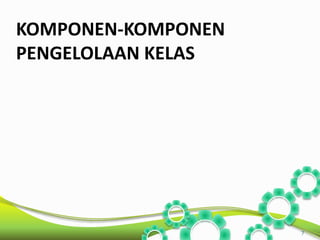 KOMPONEN-KOMPONEN 
PENGELOLAAN KELAS 
7 
 