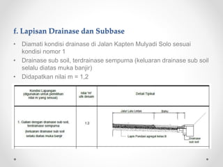 f. Lapisan Drainase dan Subbase
• Diamati kondisi drainase di Jalan Kapten Mulyadi Solo sesuai
kondisi nomor 1
• Drainase sub soil, terdrainase sempurna (keluaran drainase sub soil
selalu diatas muka banjir)
• Didapatkan nilai m = 1,2
 
