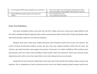 6. Guru mengaitkan KBM dengan pengalaman siswa sehari-hari.

Siswa menceritakan atau memanfaatkan pengalamannya sendiri.
Siswa menerapkan hal yang dipelajari dalam kegiatan sehari-hari

7. Menilai KBM dan kemajuan belajar siswa secara terus
menerus.

Guru memantau kerja siswa
Guru memberikan umpan balik

Desain Pesan Pembelajaran

Kata desain menunjukkan adanya suatu proses dan suatu hasil. Sebagai suatu proses, desain pesan sengaja dilakukan mulai
dari analisis masalahpembelajaran hingga pemecahan masalah yang disumuskan dalam bentuk produk. Produk yang dihasilkan dapat
dalam bentuk prototipe, naskah atau stori board, dan sebagainya.

Mengenai desain pesan, desain pesan meliputi perencanaan untuk merekayasa bentuk fisik dari pesan atau informasi. Hal
tersebut mencakup prinsip-prinsip perhatian, persepsi, dan daya serap yang mengatur penjabaran bentuk fisik dari pesan atau
informasi, agar terjadi komunikasi antara pengirim dan penerima. Fleming dan Levie (dalam Seel&Richie,1994) membatasi pesan
pada pola-pola isyarat atau simbol yang memodifikasi perilaku kognitif, afektif, dan psikomotor. Desain pesan berurusan dengan
tingkat paling mikro melalui unit-unit kecil seperti bahan visual, urutan, halaman dan layar secara terpisah.

Karakteristik lain dari desain pesan adalah bahwa desain pesan harus bersifat spesifik baik terhadap medianya maupun tugas
belajarnya. Hal ini mengandung arti bahwa prinsip-prinsip desain pesan akan berbeda tergantung apakah medianya bersifat statis,

 
