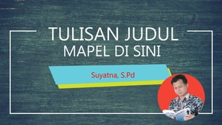 Suyatna, S.Pd
TULISAN JUDUL
MAPEL DI SINI
 