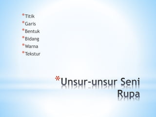 *
*Titik
*Garis
*Bentuk
*Bidang
*Warna
*Tekstur
 