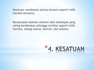 *
Kesatuan membantu semua elemen seperti milik
mereka bersama.
Menyatukan elemen elemen oleh kelompok yang
saling berdekatan sehingga terlihat seperti milik
mereka. Ulangi warna, bentuk, dan tekstur.
 