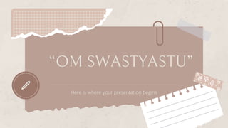 “OM SWASTYASTU”
Here is where your presentation begins
 