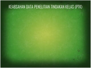 KEABSAHAN DATA PENELITIAN TINDAKAN KELAS (PTK) 
 