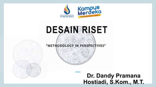 DESAIN RISET
Dr. Dandy Pramana
Hostiadi, S.Kom., M.T.
“METHODOLOGY IN PERSPECTIVES”
 