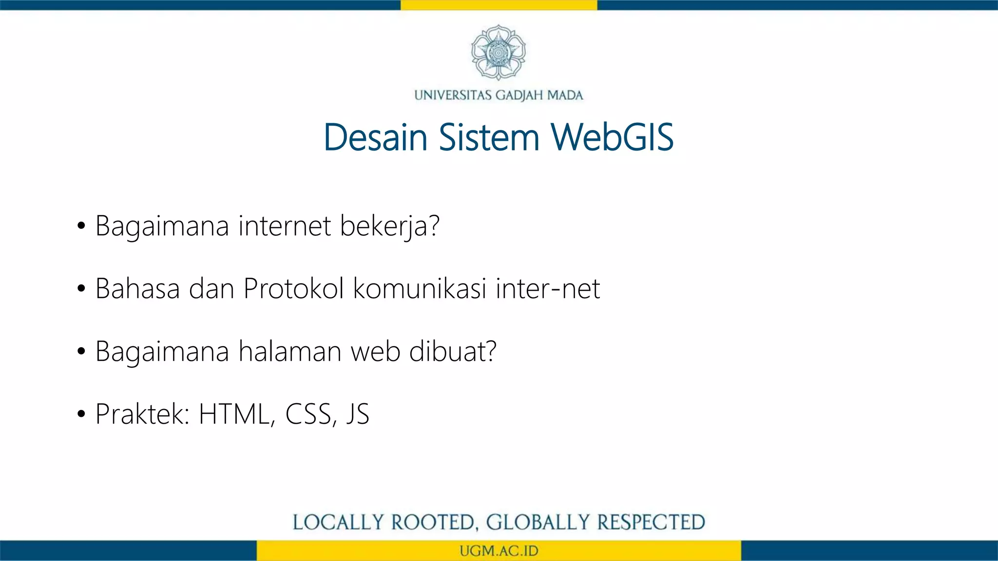 Desain Sistem WebGIS
• Bagaimana internet bekerja?
• Bahasa dan Protokol komunikasi inter-net
• Bagaimana halaman web dibuat?
• Praktek: HTML, CSS, JS
 