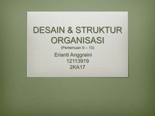 DESAIN & STRUKTUR
ORGANISASI
(Pertemuan 9 – 10)
Erianti Anggraini
12113919
2KA17
 