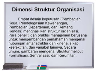Dimensi Struktur Organisasi
Empat desain keputusan (Pembagian
Kerja, Pendelegasian Kewenangan,
Pembagian Departemen, dan R...