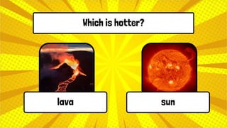 Which is hotter?
lava sun
 