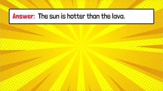 Answer: The sun is hotter than the lava.
 