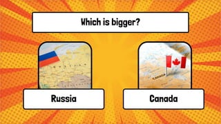 Which is bigger?
Russia Canada
 