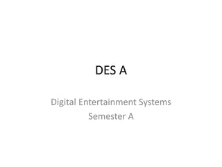 DES A

Digital Entertainment Systems
          Semester A
 