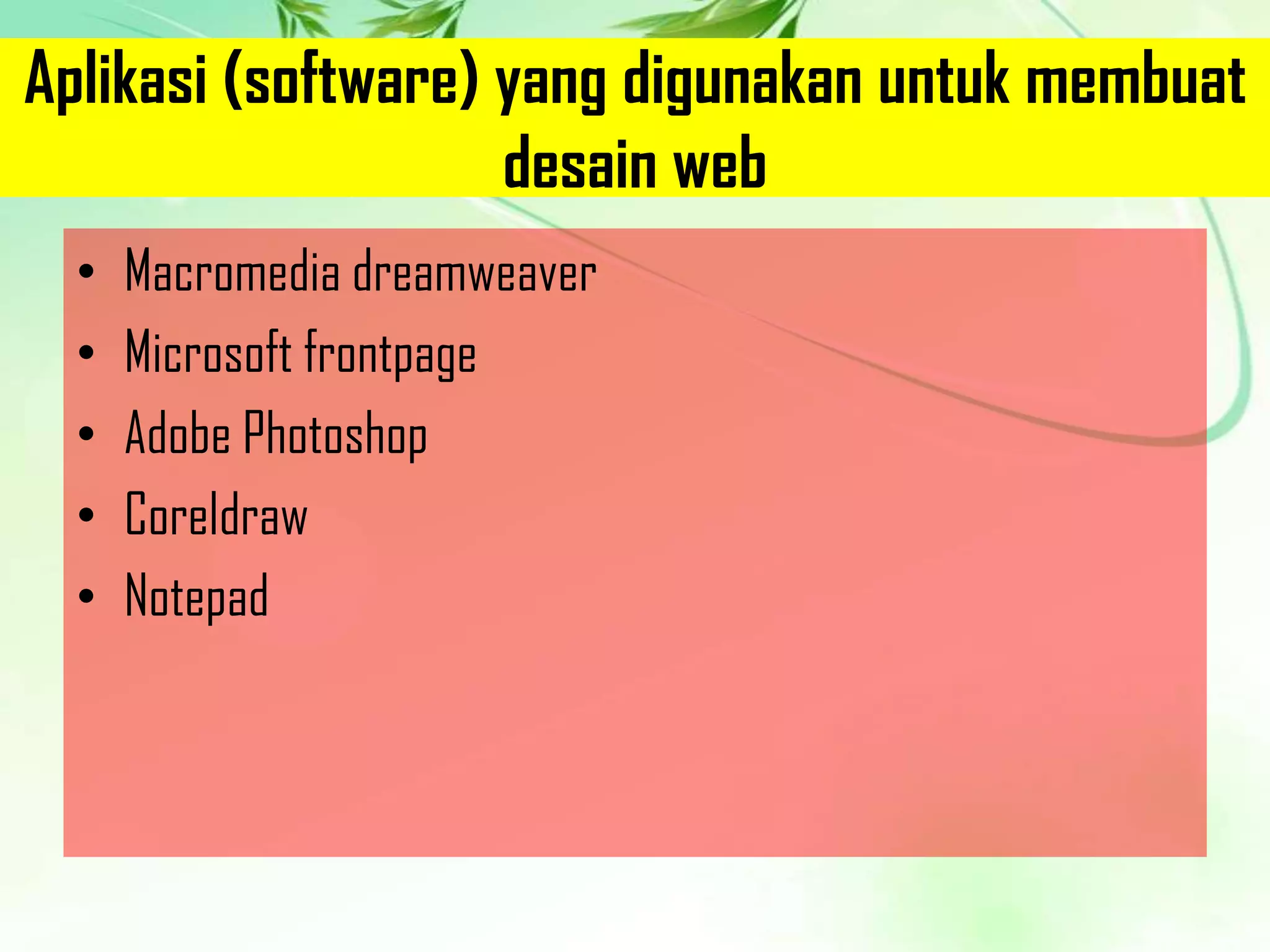 Aplikasi (software) yang digunakan untuk membuat
desain web
•
•
•
•
•

Macromedia dreamweaver
Microsoft frontpage
Adobe Photoshop
Coreldraw
Notepad

 