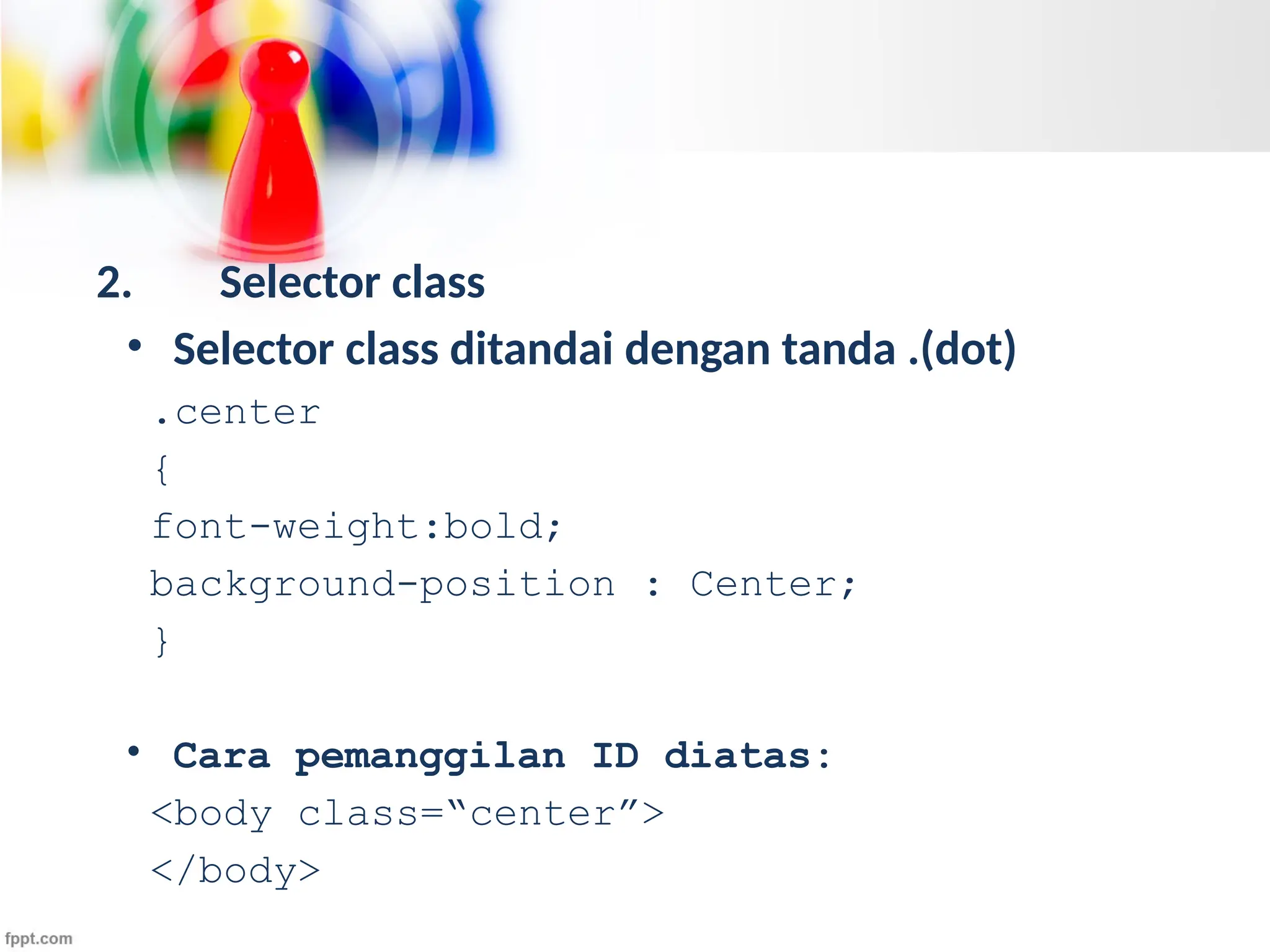 2. Selector class
• Selector class ditandai dengan tanda .(dot)
.center
{
font-weight:bold;
background-position : Center;
}
• Cara pemanggilan ID diatas:
<body class=“center”>
</body>
 