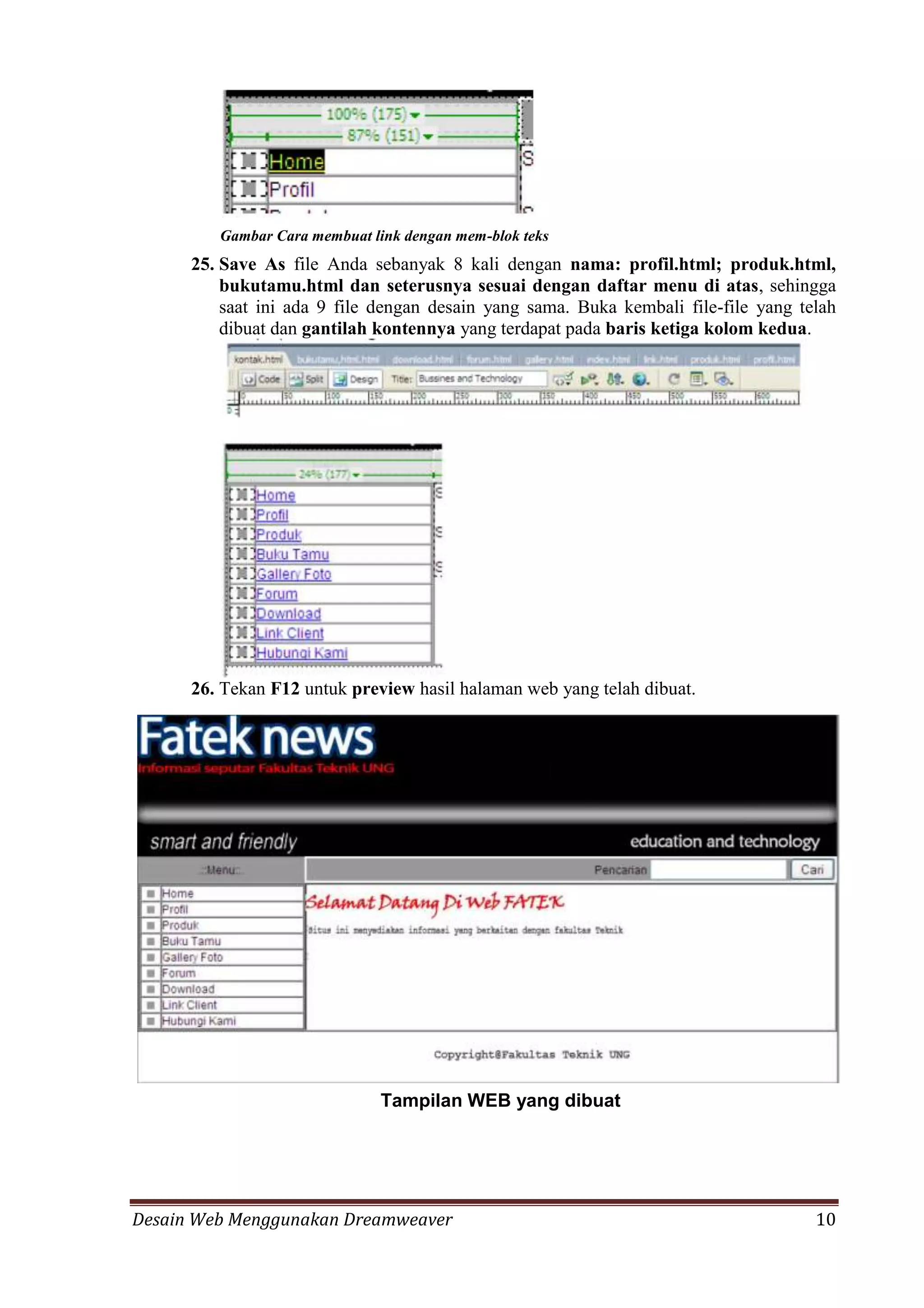 Desain Web Menggunakan Dreamweaver 10
Gambar Cara membuat link dengan mem-blok teks
25. Save As file Anda sebanyak 8 kali dengan nama: profil.html; produk.html,
bukutamu.html dan seterusnya sesuai dengan daftar menu di atas, sehingga
saat ini ada 9 file dengan desain yang sama. Buka kembali file-file yang telah
dibuat dan gantilah kontennya yang terdapat pada baris ketiga kolom kedua.
26. Tekan F12 untuk preview hasil halaman web yang telah dibuat.
Tampilan WEB yang dibuat
 