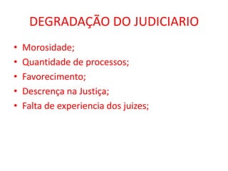 DEGRADAÇÃO DO JUDICIARIO
• Morosidade;
• Quantidade de processos;
• Favorecimento;
• Descrença na Justiça;
• Falta de experiencia dos juizes;
 