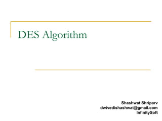 DES Algorithm
Shashwat Shriparv
dwivedishashwat@gmail.com
InfinitySoft
 