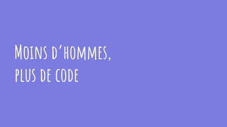Moins d’hommes,
plus de code
 