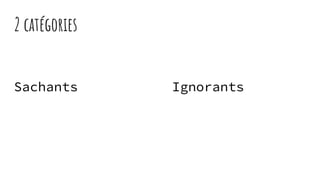 2 catégories
Sachants Ignorants
 