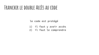 Franchir le double Accès au code
le code est protégé
1) il faut y avoir accès
2) il faut le comprendre
 