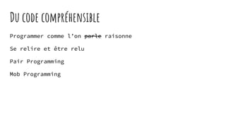 Du code compréhensible
Programmer comme l’on parle raisonne
Se relire et être relu
Pair Programming
Mob Programming
 