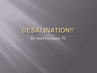 Desalination!! By: Said Fayoumy 7C 