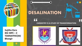 DESALINATION
Sujitha Dara
BSC MPC – 2
TSWRAFPDC(W)
Bhongir
CHEMISTRY IS A STUDY OF TRANSFORMATION
 