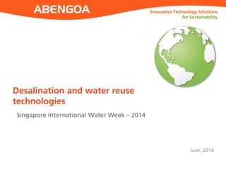 Innovative Technology Solutions 
for Sustainability 
June, 2014 
Desalination and water reuse technologies 
Singapore International Water Week – 2014  