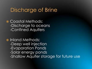    Coastal Methods:
    -Discharge to oceans
    -Confined Aquifers

   Inland Methods:
    -Deep well injection
    -Evaporation Ponds
    -Solar energy ponds
    -Shallow Aquifer storage for future use
 
