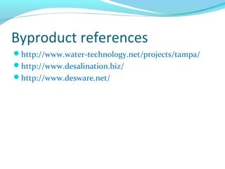Byproduct references
http://www.water-technology.net/projects/tampa/
http://www.desalination.biz/
http://www.desware.net/
 