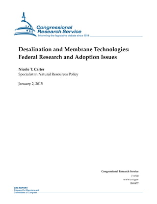 Desalination and Membrane Technologies:
Federal Research and Adoption Issues
Nicole T. Carter
Specialist in Natural Resources Policy
January 2, 2015
Congressional Research Service
7-5700
www.crs.gov
R40477
 