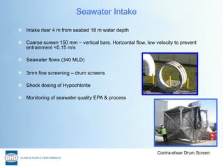 <ul><li>Intake riser 4 m from seabed 18 m water depth </li></ul><ul><li>Coarse screen 150 mm – vertical bars. Horizontal f...